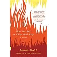 How to Set a Fire and Why A Novel