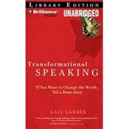 Transformational Speaking: If You Want to Change the World, Tell a Better Story: Library Edition