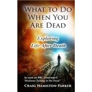What to Do When You Are Dead: Life After Death, Heaven and the Afterlife