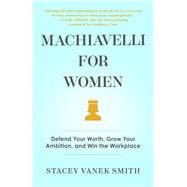 Machiavelli for Women Defend Your Worth, Grow Your Ambition, and Win the Workplace