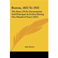 Boston, 1822 To 1922 : The Story of Its Government and Principal Activities During One Hundred Years (1922)
