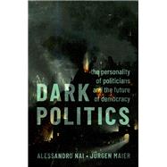 Dark Politics The Personality of Politicians and the Future of Democracy