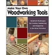 Make Your Own Woodworking Tools : Metalwork Techniques for Creating, Customizing, and Sharpening in the Home Workshop