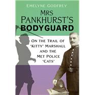 Mrs Pankhurst's Bodyguard On the Trail of ‘Kitty’ Marshall and the Met Police ‘Cats’