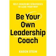 Be Your Own Leadership Coach Self-Coaching Strategies To Lead Your Way
