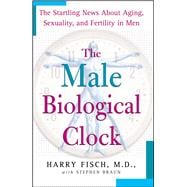The Male Biological Clock The Startling News About Aging, Sexuality, and Fertility in Men