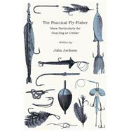The Practical Fly-fisher, More Particularly for Grayling or Umber