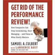 Get Rid of the Performance Review! How Companies Can Stop Intimidating, Start Managing--and Focus on What Really Matters