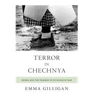 Terror in Chechnya : Russia and the Tragedy of Civilians in War