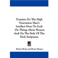 Treatises on the High Veneration Man's Intellect Owes to God : On Things above Reason and on the Style of the Holy Scriptures