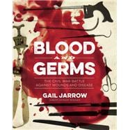 Blood and Germs The Civil War Battle Against Wounds and Disease