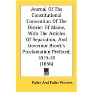 Journal Of The Constitutional Convention Of The District Of Maine, With The Articles Of Separation, And Governor Brook's Proclamation Prefixed, 1819-20 1856