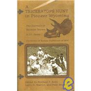 A Triceratops Hunt In Pioneer Wyoming: The Journals Of Barnum Brown & J.p. Sams : The University Of Kansas Expedition Of 1895