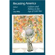 Recasting America: Culture and Politics in the Age of Cold War