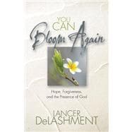 You Can Bloom Again : Hope, Forgiveness, and the Presence of God