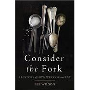 Consider the Fork A History of How We Cook and Eat