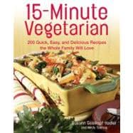 15-Minute Vegetarian Recipes 200 Quick, Easy, and Delicious Recipes the Whole Family Will Love
