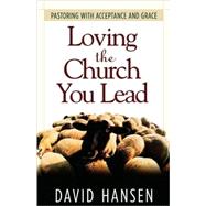 Loving the Church You Lead : Pastoring with Acceptance and Grace