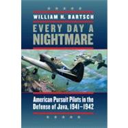 Every Day a Nightmare : American Pursuit Pilots in the Defense of Java, 1941-1942