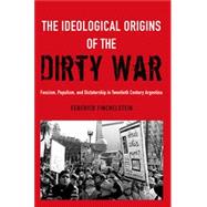 The Ideological Origins of the Dirty War Fascism, Populism, and Dictatorship in Twentieth Century Argentina