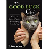 The Good Luck Cat How a Cat Saved a Family, and a Family Saved a Cat