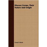 Disease Germs, Their Nature and Origin