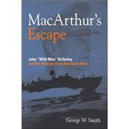 MacArthur's Escape Wild Man Bulkeley and the Rescue of an American Hero