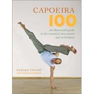 Capoeira 100 An Illustrated Guide to the Essential Movements and Techniques