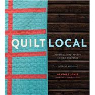 Quilt Local Finding Inspiration in the Everyday (with 40 Projects)