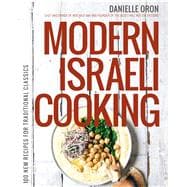 Modern Israeli Cooking 100 New Recipes for Traditional Classics