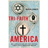 Tri-Faith America How Catholics and Jews Held Postwar America to Its Protestant Promise