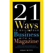 21 Ways to Build Your Business with A Magazine : Secrets to Dramatically Grow Your Income, Credibility and Celebrity Power
