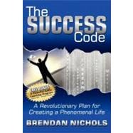 The Success Code: A Revolutionary Plan for Creating a Phenomenal Life!