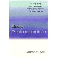 Deep Postmodernism Whitehead, Wittgenstein, Merleau-Ponty, and Polanyi