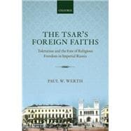 The Tsar's Foreign Faiths Toleration and the Fate of Religious Freedom in Imperial Russia