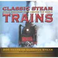 Classic Steam Trains : Steam Survivors from Around the World: 200 Years of Glorious Steam