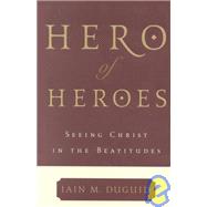 Hero of Heroes : Seeing Christ in the Beatitudes