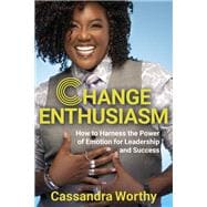 Change Enthusiasm How to Harness the Power of Emotion for Leadership and Success