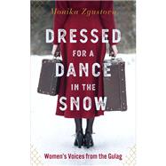 Dressed for a Dance in the Snow Women's Voices from the Gulag