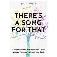 There's a Song For That Lessons Learned from Music and Lyrics: A Music Therapist's Memoir and Guide