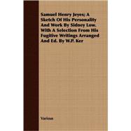 Samuel Henry Jeyes; a Sketch of His Personality and Work by Sidney Low with a Selection from His Fugitive Writings Arranged and Ed by W P Ker
