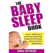 The Baby Sleep Book: Top 250+ Essential Tips to Get Your Baby to Sleep Through the Night and Find a Solution to Your Child's Sleeping Problems (Including Sleep Training an