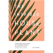 The Inspired Houseplant Transform Your Home with Indoor Plants from Kokedama to Terrariums and Water Gardens to Edibles