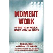 Moment Work Tectonic Theater Project's Process of Devising Theater