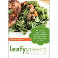 The Leafy Greens Cookbook 100 Creative, Flavorful Recipes Starring Super-Healthy Kale, Chard, Spinach, Bok Choy, Collards and More!