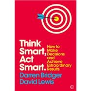 Think Smart, Act Smart How to Make Decisions and Achieve Extraordinary Results
