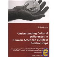 Understanding Cultural Differences in German-american Business Relationships: Developing a Transatlantic Mindset by Learning the Cultural Context in Which German and American Companies Operate,9783836451772