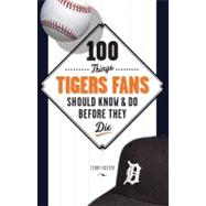 100 Things Tigers Fans Should Know and Do Before They Die