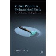 Virtual Worlds as Philosophical Tools How to Philosophize with a Digital Hammer
