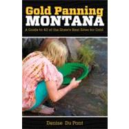 Gold Panning Montana : A Guide to 40 of the State's Best Sites for Gold